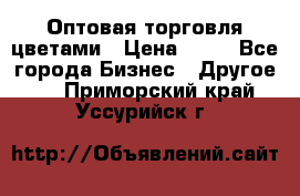 Оптовая торговля цветами › Цена ­ 25 - Все города Бизнес » Другое   . Приморский край,Уссурийск г.